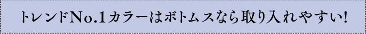 トレンドNo.1カラーはボトムスなら取り入れやすい!